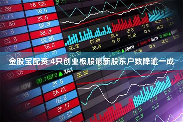 金股宝配资 4只创业板股最新股东户数降逾一成