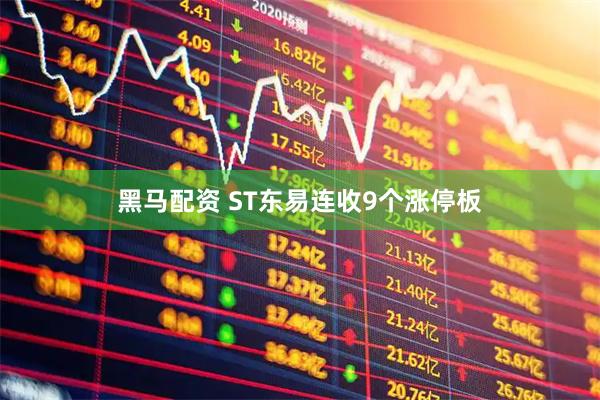 黑马配资 ST东易连收9个涨停板