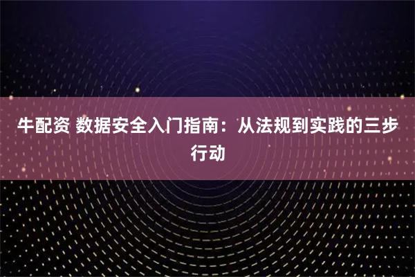 牛配资 数据安全入门指南：从法规到实践的三步行动