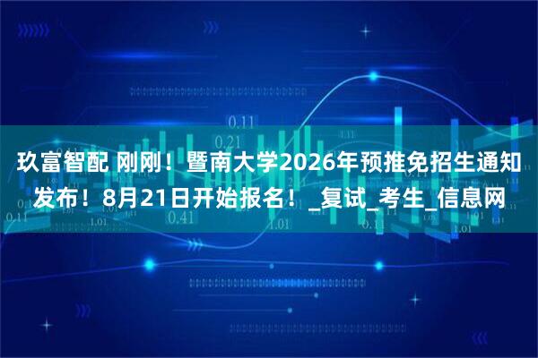 玖富智配 刚刚！暨南大学2026年预推免招生通知发布！8月21日开始报名！_复试_考生_信息网