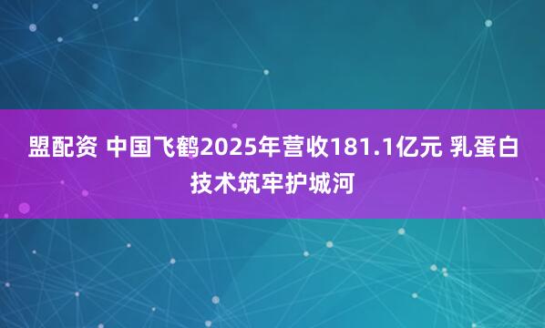 盟配资 中国飞鹤2025年营收181.1亿元 乳蛋白技术筑牢护城河