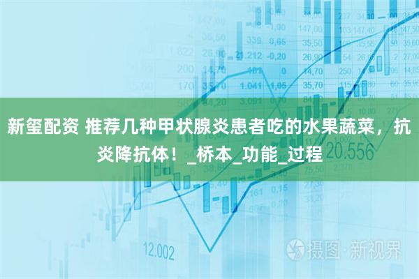 新玺配资 推荐几种甲状腺炎患者吃的水果蔬菜，抗炎降抗体！_桥本_功能_过程