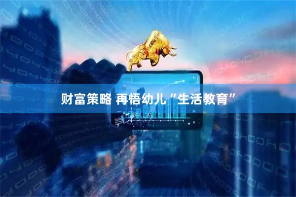 财富策略 再悟幼儿“生活教育”