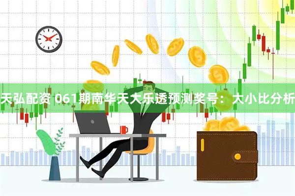 天弘配资 061期南华天大乐透预测奖号：大小比分析