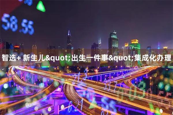 智选+ 新生儿"出生一件事"集成化办理