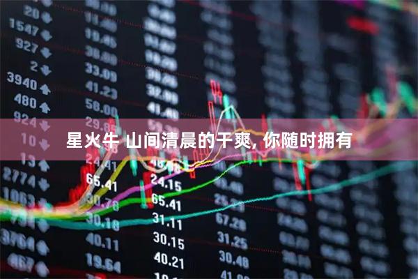 星火牛 山间清晨的干爽, 你随时拥有