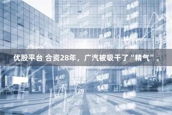 优股平台 合资28年，广汽被吸干了“精气”。