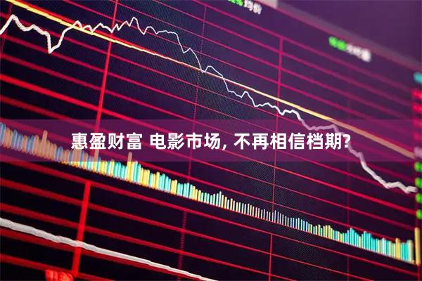 惠盈财富 电影市场, 不再相信档期?